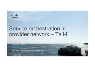 Service orchestration in
provider network – Tail-f
Przemysław Borek
Consulting Systems Engineer, GSP NMS/OSS
prborek@cisco.com
PLNOG 2015
 