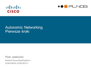 Autonomic Networking Pierwsze kroki 
Piotr Jabłoński 
Network Consulting Engineer 
CCIE #19476, CCDE 2012::7  