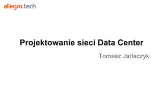 Projektowanie sieci Data Center
Tomasz Jarlaczyk
 