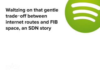 Waltzing on that gentle
trade‐off between
internet routes and FIB
space, an SDN story
 