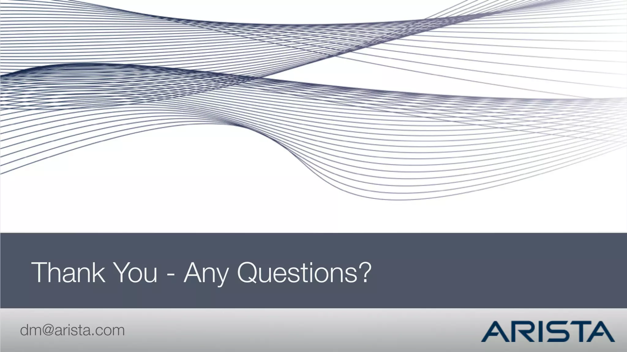 Thank You - Any Questions?
dm@arista.com
 