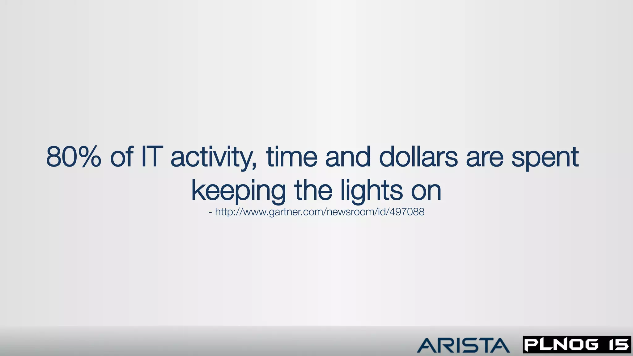80% of IT activity, time and dollars are spent
keeping the lights on
- http://www.gartner.com/newsroom/id/497088
 