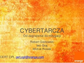 CYBERTARCZA
Od zagrożenia do mitygacji
CERT OPL cert.opl@orange.com
Robert Grabowski
Iwo Graj
Michał Rosiak
 