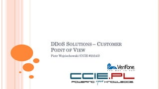DDOS SOLUTIONS – CUSTOMER
POINT OF VIEW
Piotr Wojciechowski (CCIE #25543)
 