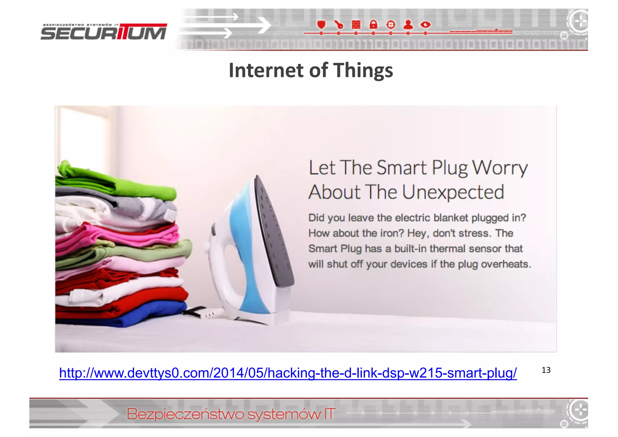 Internet	
  of	
  Things
13
http://www.devttys0.com/2014/05/hacking-­the-­d-­link-­dsp-­w215-­smart-­plug/
 