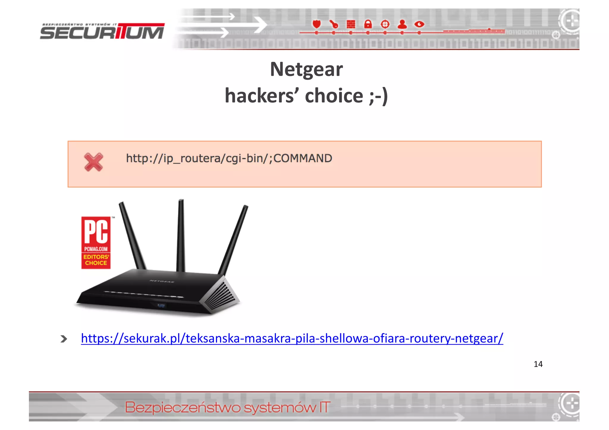 Netgear
hackers’	
  choice	
  ;-­‐)
14
https://sekurak.pl/teksanska-­‐masakra-­‐pila-­‐shellowa-­‐ofiara-­‐routery-­‐netgear/
 