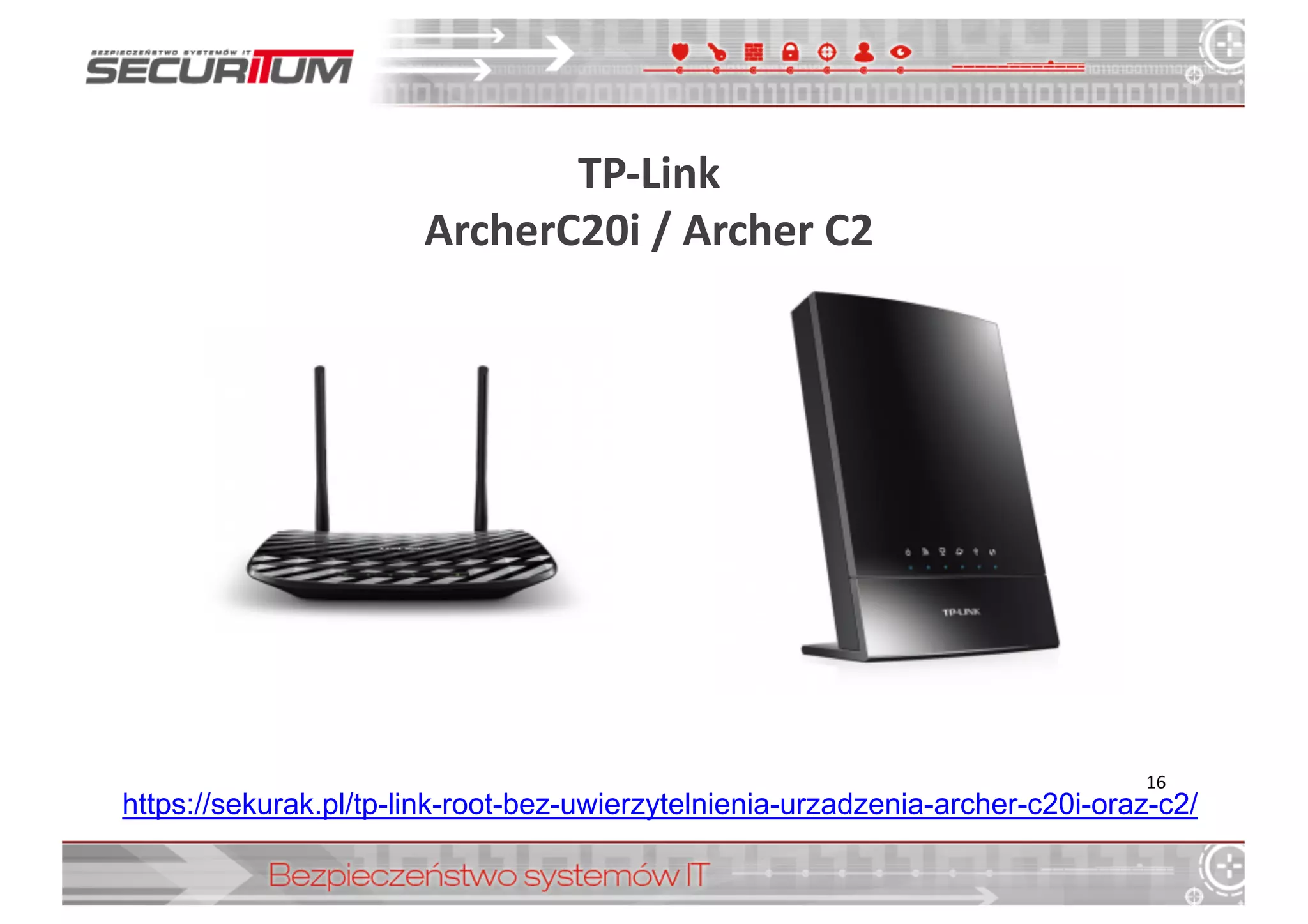 TP-­‐Link	
  
ArcherC20i	
  /	
  Archer	
  C2
16
https://sekurak.pl/tp-­link-­root-­bez-­uwierzytelnienia-­urzadzenia-­archer-­c20i-­oraz-­c2/
 