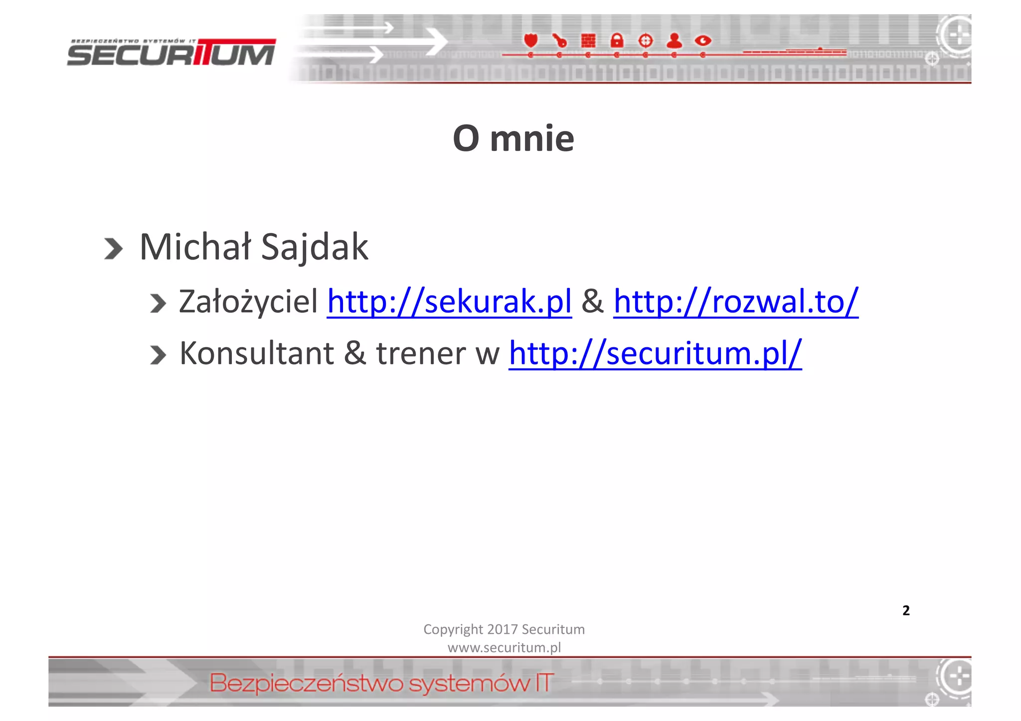 O	
  mnie
Michał	
  Sajdak
Założyciel	
  http://sekurak.pl &	
  http://rozwal.to/
Konsultant	
  &	
  trener	
  w	
  http://securitum.pl/
2
Copyright	
  2017	
  Securitum
www.securitum.pl
 