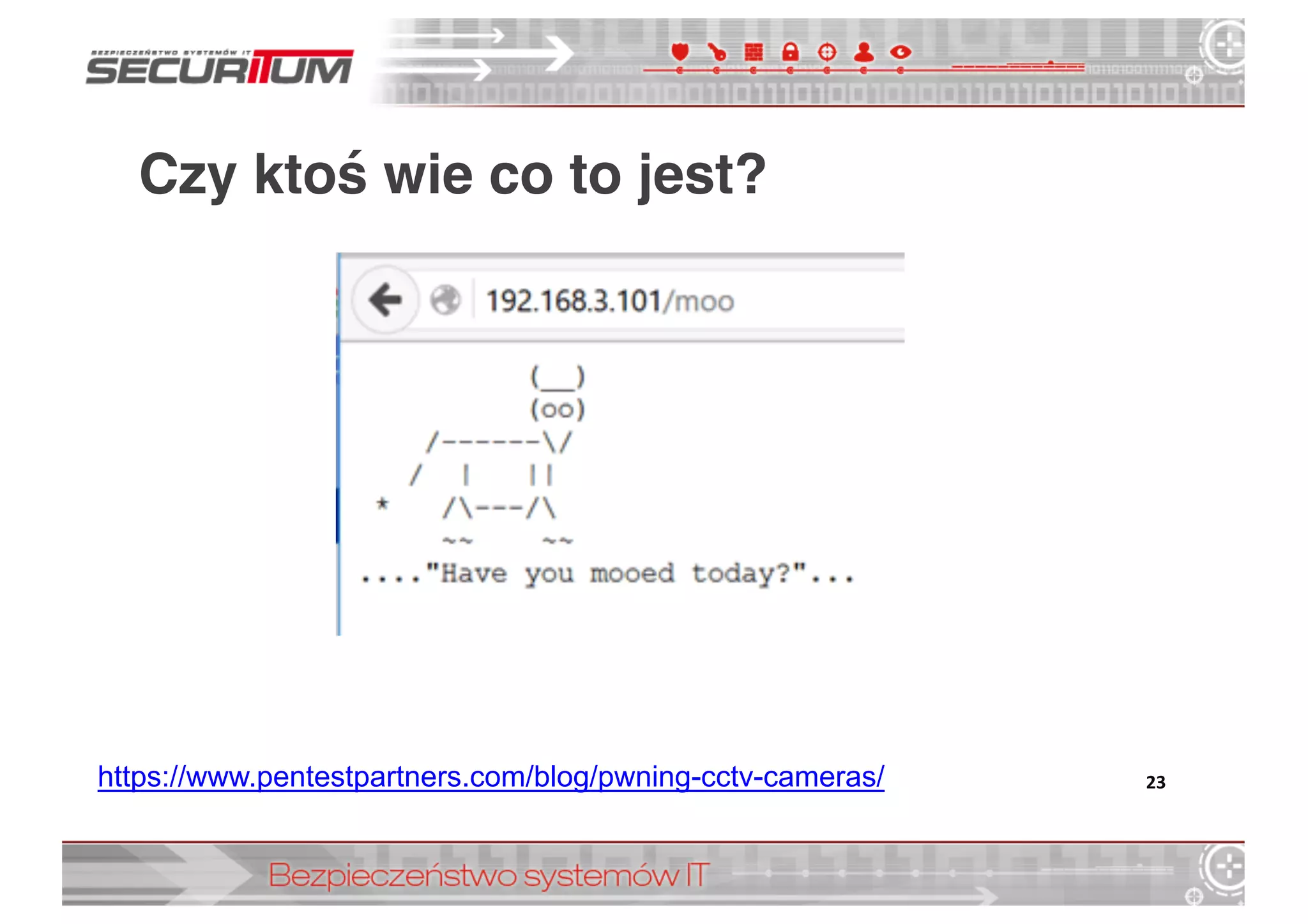 Czy ktoś wie co to jest?
23https://www.pentestpartners.com/blog/pwning-­cctv-­cameras/
 