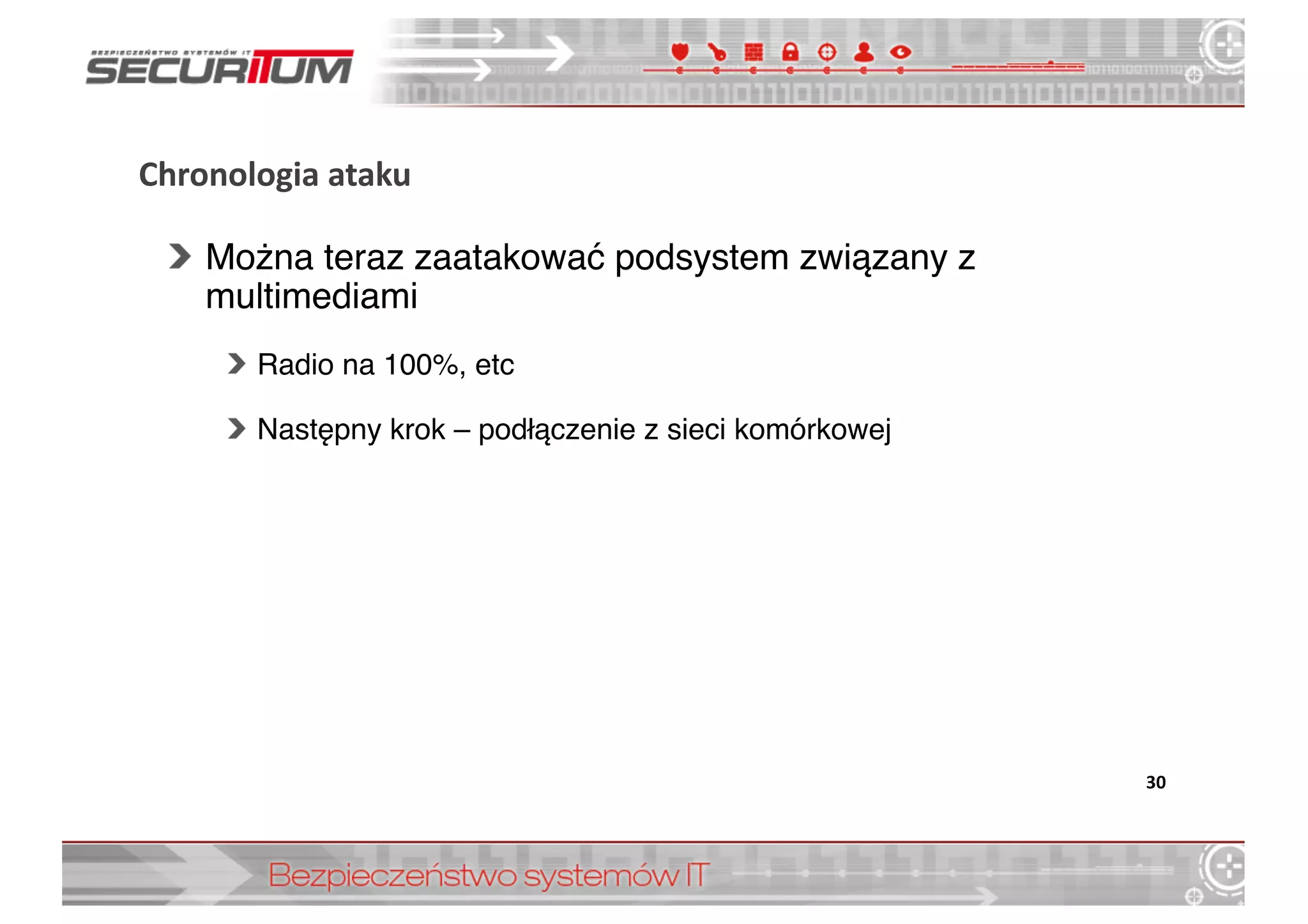 Chronologia	
  ataku
Można teraz zaatakować podsystem związany z
multimediami
Radio na 100%, etc
Następny krok – podłączenie z sieci komórkowej
30
 