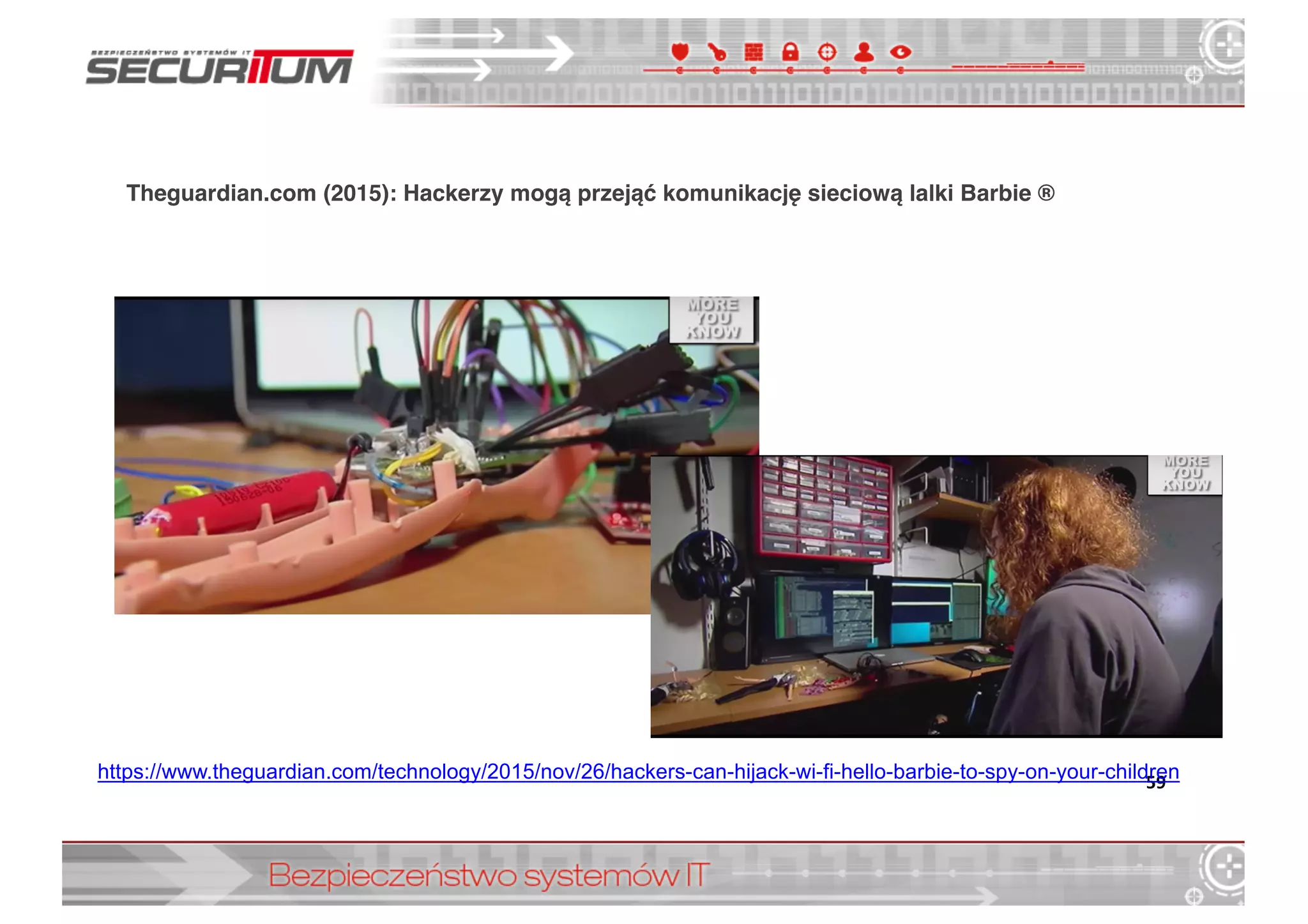 Theguardian.com (2015): Hackerzy mogą przejąć komunikację sieciową lalki Barbie ®
59https://www.theguardian.com/technology/2015/nov/26/hackers-­can-­hijack-­wi-­fi-­hello-­barbie-­to-­spy-­on-­your-­children
 