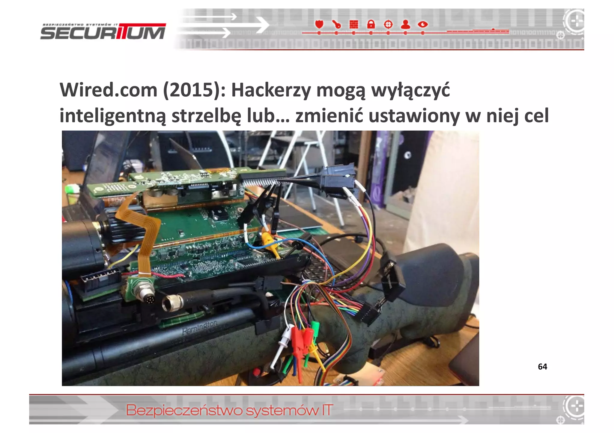 Wired.com (2015):	
  Hackerzy	
  mogą	
  wyłączyć	
  
inteligentną	
  strzelbę	
  lub…	
  zmienić	
  ustawiony	
  w	
  niej	
  cel
64
 