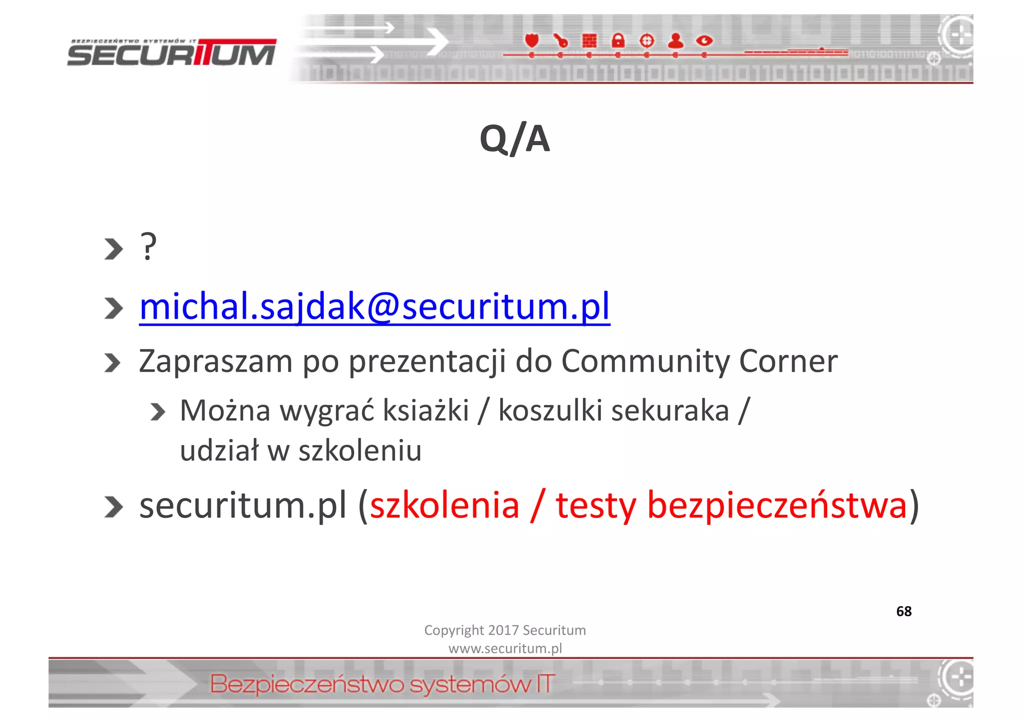 Q/A
?
michal.sajdak@securitum.pl
Zapraszam	
  po	
  prezentacji	
  do	
  Community Corner
Można	
  wygrać	
  ksiażki /	
  koszulki	
  sekuraka /
udział	
  w	
  szkoleniu
securitum.pl (szkolenia	
  /	
  testy	
  bezpieczeństwa)
68
Copyright	
  2017	
  Securitum
www.securitum.pl
 