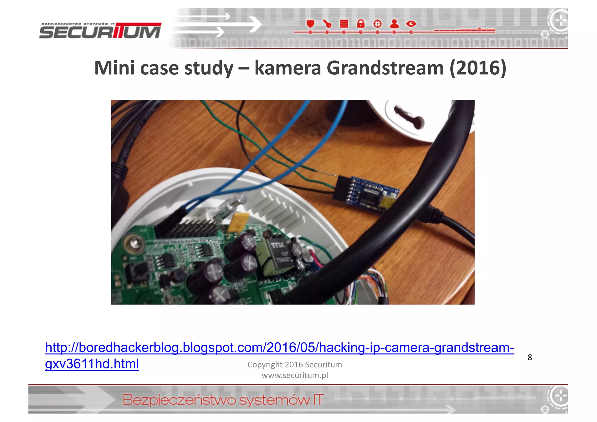 Mini	
  case study – kamera	
  Grandstream (2016)
Copyright	
  2016	
  Securitum
www.securitum.pl
8
http://boredhackerblog.blogspot.com/2016/05/hacking-­ip-­camera-­grandstream-­
gxv3611hd.html
 