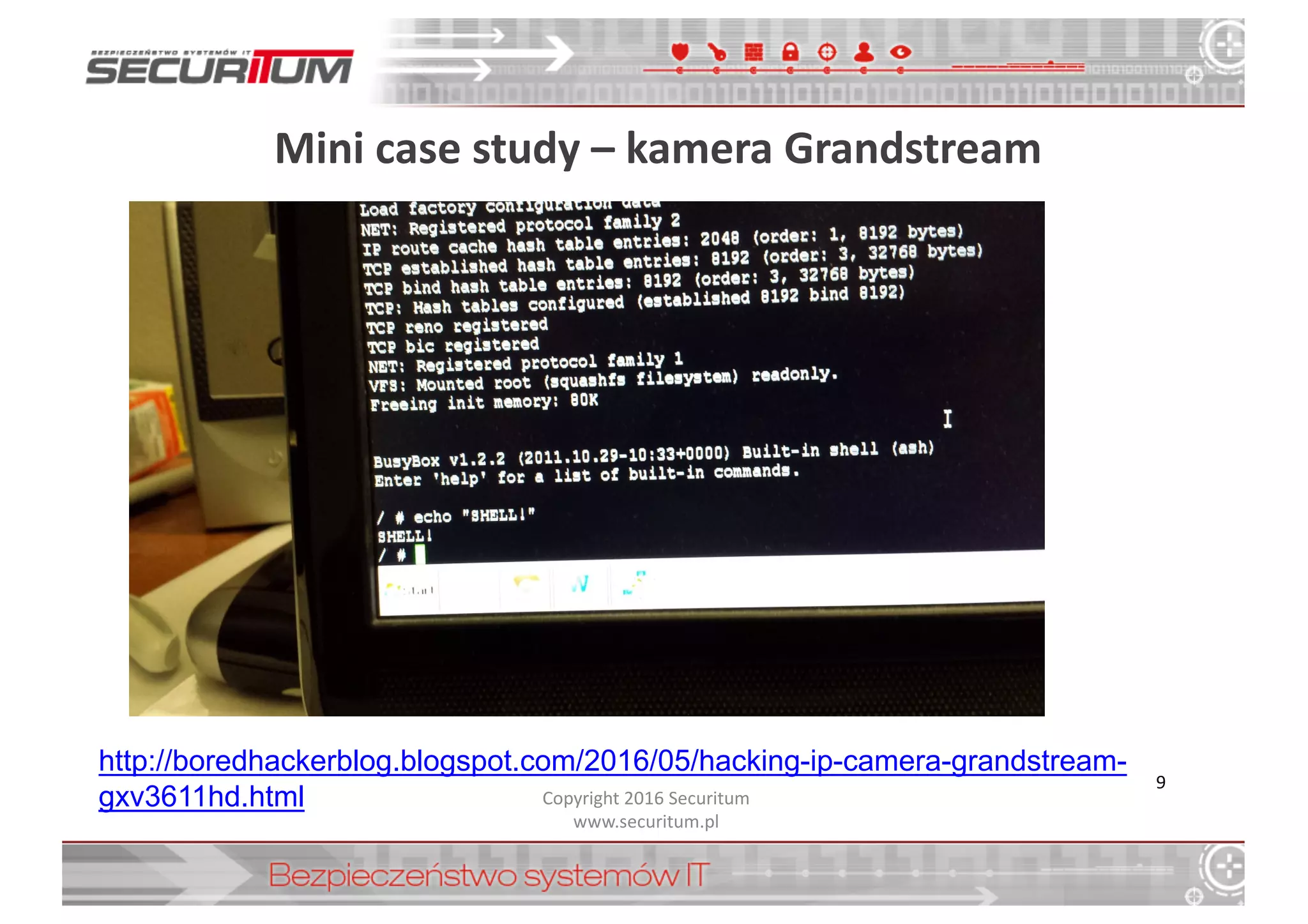 Mini	
  case study – kamera	
  Grandstream
Copyright	
  2016	
  Securitum
www.securitum.pl
9
http://boredhackerblog.blogspot.com/2016/05/hacking-­ip-­camera-­grandstream-­
gxv3611hd.html
 