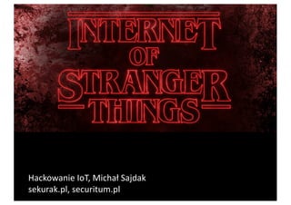 Hackowanie	
  internetu	
  rzeczy
Hackowanie	
  IoT,	
  Michał	
  Sajdak	
  
sekurak.pl,	
  securitum.pl
 