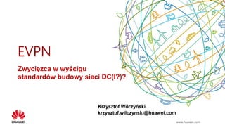 www.huawei.com
EVPN
Zwycięzca w wyścigu
standardów budowy sieci DC(I?)?
Krzysztof Wilczyński
krzysztof.wilczynski@huawei.com
 