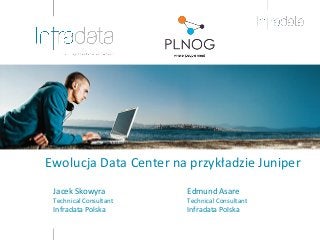 Ewolucja Data Center na przykładzie Juniper
Jacek Skowyra
Technical Consultant
Infradata Polska
Edmund Asare
Technical Consultant
Infradata Polska
 