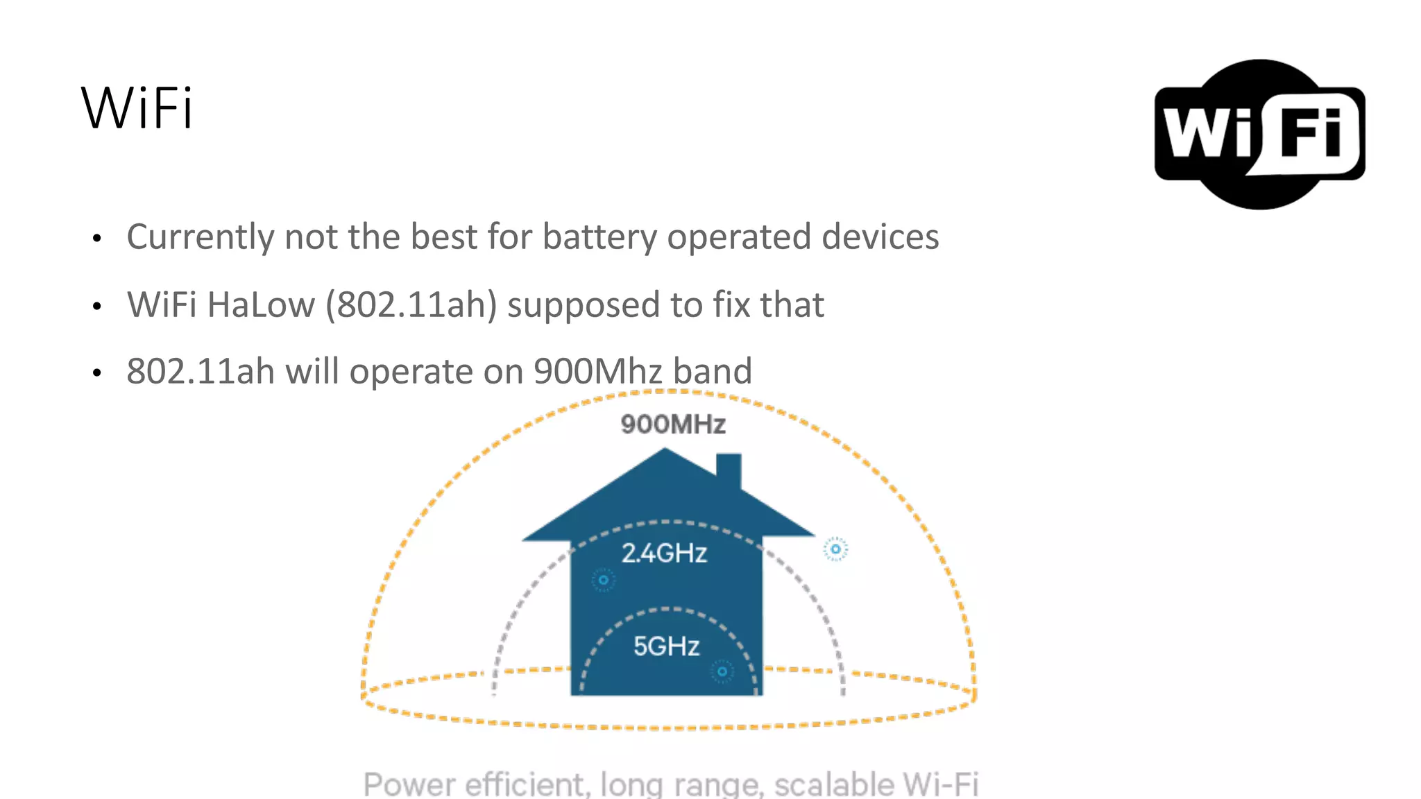 • Currently	not	the	best	for	battery	operated	devices
• WiFi HaLow (802.11ah)	supposed	to	fix	that
• 802.11ah	will	operate	on	900Mhz	band
WiFi
 