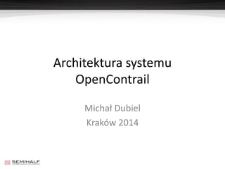 Architektura systemu 
OpenContrail 
Michał Dubiel 
Kraków 2014 
 