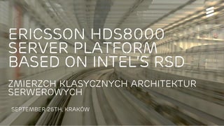 PLNOG 2016 INTEL and ERICSSON | © Ericsson AB 2016 | 2016-09-26 | Page 1
Ericsson HDS8000
server platform
based on intel’s rsd
zmierzch klasycznych architektur
serwerowych
September 26th, KRAKÓW
 