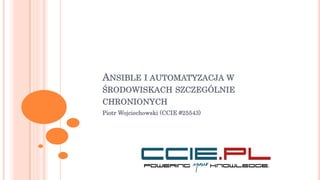 ANSIBLE I AUTOMATYZACJA W
ŚRODOWISKACH SZCZEGÓLNIE
CHRONIONYCH
Piotr Wojciechowski (CCIE #25543)
 