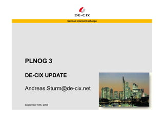 PLNOG 3PLNOG 3
DE-CIX UPDATE
Andreas.Sturm@de-cix.net
September 10th, 2009
 
