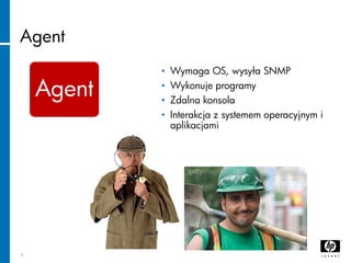 Agent
9
Agent
• Wymaga OS, wysyła SNMP
• Wykonuje programy
• Zdalna konsola
• Interakcja z systemem operacyjnym i
aplikacj...