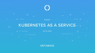 KUBERNETES AS A SERVICE
PLNOG
24.10.2019
 