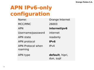 10 
Orange Polska S.A. 
IPv6 implementation 
in mobile network- stage II 
Ipv6 transition 
 