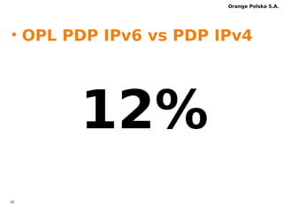 15 
Orange Polska S.A. 
IPv6 implementation 
in mobile network- stage II 
IPv6 statistics 
 