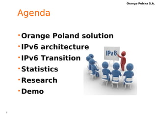 2 
Orange Polska S.A. 
Agenda 
Orange Poland solution 
 IPv6 architecture 
 IPv6 Transition 
Statistics 
Research 
Demo 
 