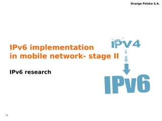 21 
Orange Polska S.A. 
464XLAT mobile networks 
T-MOBILE USA 
ORANGE PL 
EIRCOM IRLAND 
TELENOR NORWAY 
EE UK 
TELSTRA AUSTRALIA 
 