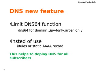22 
Orange Polska S.A. 
IPv6 implementation 
in mobile network- stage II 
IPv6 research 
 