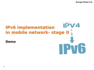 26 
Orange Polska S.A. 
TAYGA new feature ct’d 
•Heterogeneous System Architecture (HSA) support 
imageine a CPE router with Heterogeneous processor 
handling packet at wirespeed with 10GE interfaces 
http://www.litech.org/tayga/ 
http://www.hsafoundation.com/ 
 