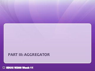 PART III: AGGREGATOR

EDUC W200 Week 11
 