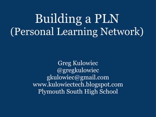 Building a PLN (Personal Learning Network) Greg Kulowiec @gregkulowiec [email_address] www.kulowiectech.blogspot.com Plymouth South High School 