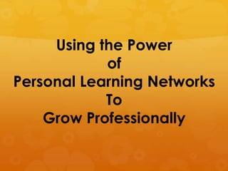 Using the Power
            of
Personal Learning Networks
            To
    Grow Professionally
 