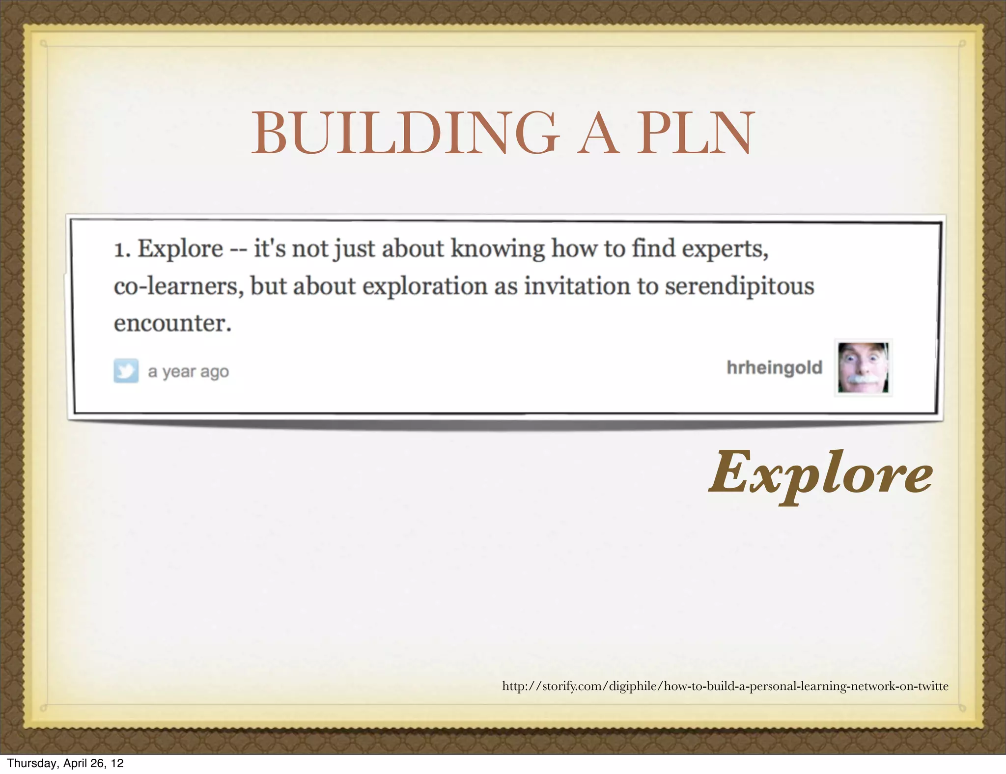 BUILDING A PLN




                                                                   Explore


                               http://storify.com/digiphile/how-to-build-a-personal-learning-network-on-twitte




Thursday, April 26, 12
 