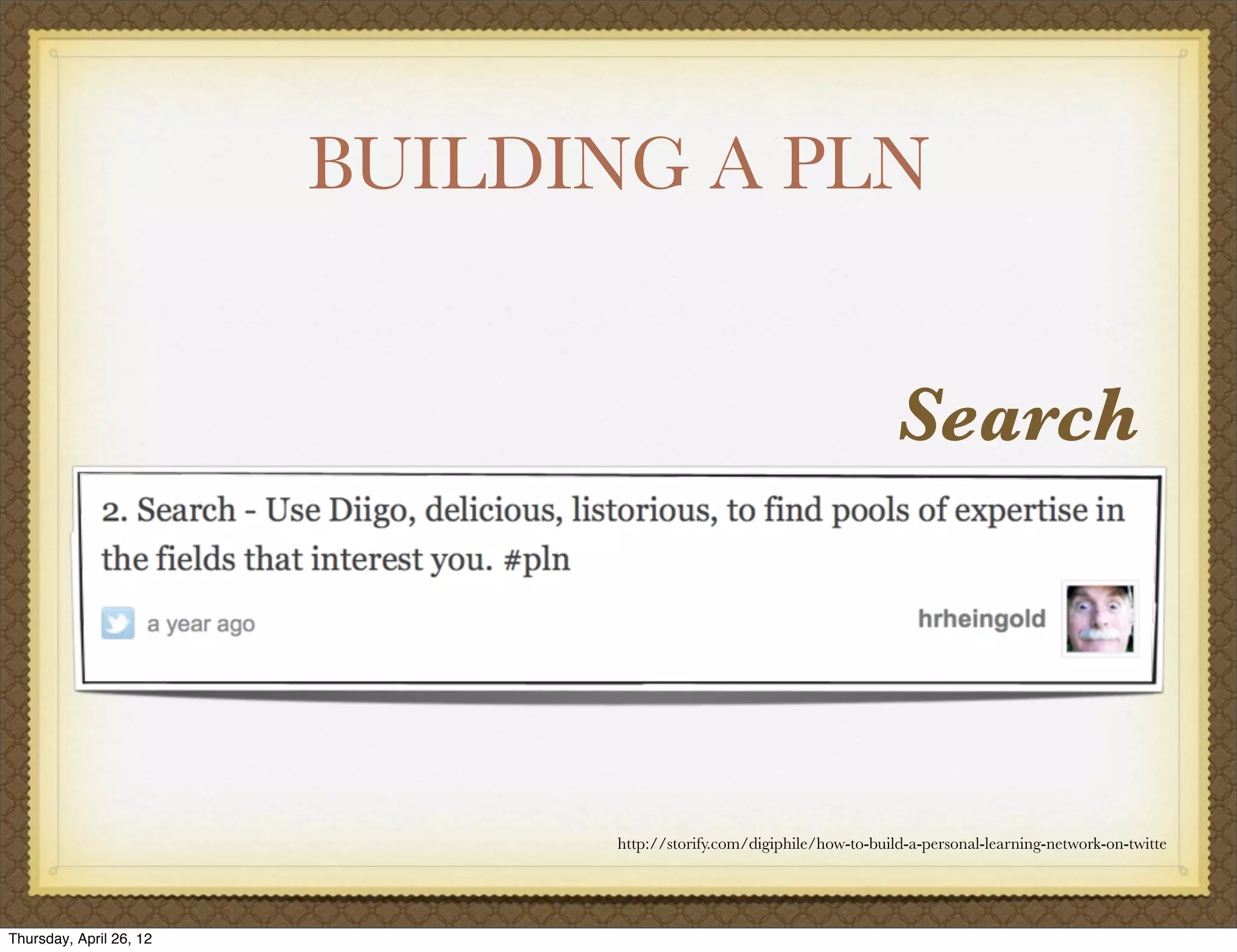 BUILDING A PLN


                                                                       Search




                               http://storify.com/digiphile/how-to-build-a-personal-learning-network-on-twitte




Thursday, April 26, 12
 