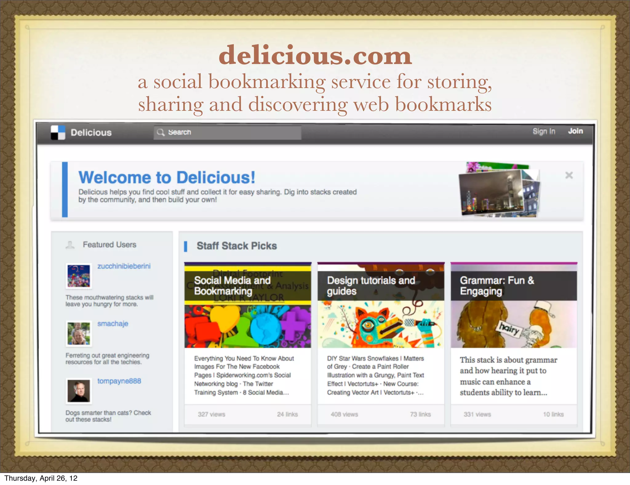 delicious.com
                         a social bookmarking service for storing,
                         sharing and discovering web bookmarks




Thursday, April 26, 12
 