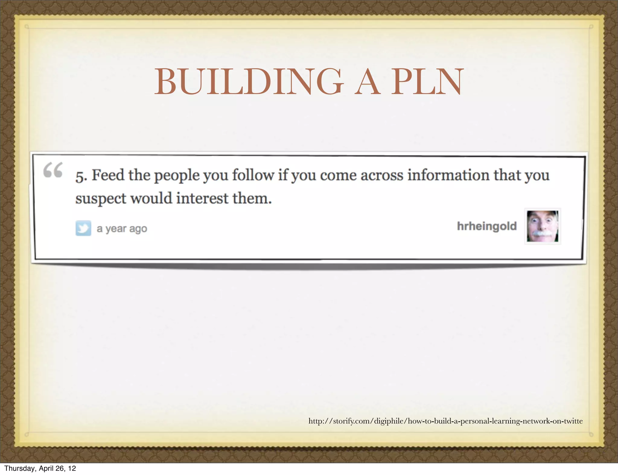 BUILDING A PLN




                               http://storify.com/digiphile/how-to-build-a-personal-learning-network-on-twitte




Thursday, April 26, 12
 