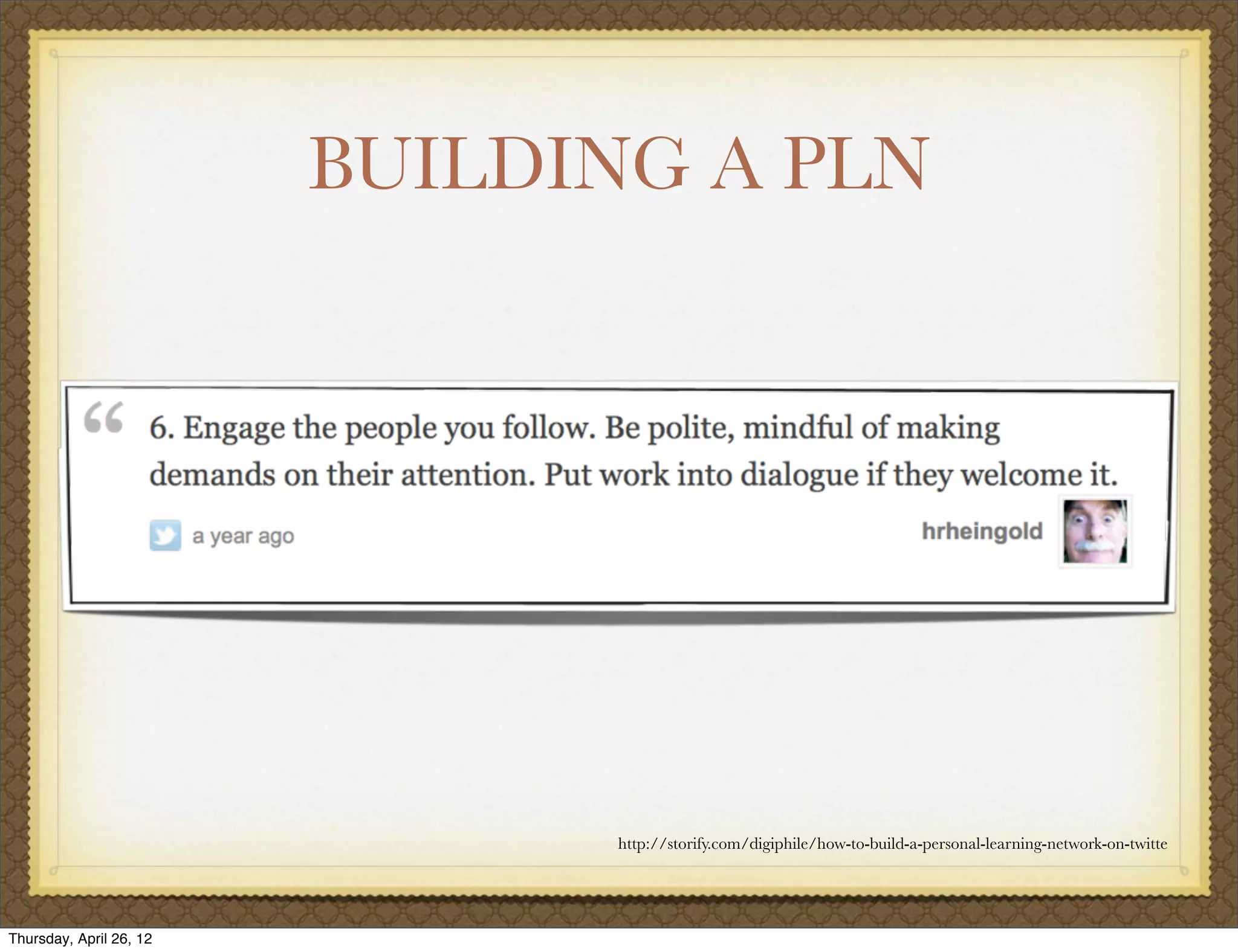 BUILDING A PLN




                               http://storify.com/digiphile/how-to-build-a-personal-learning-network-on-twitte




Thursday, April 26, 12
 