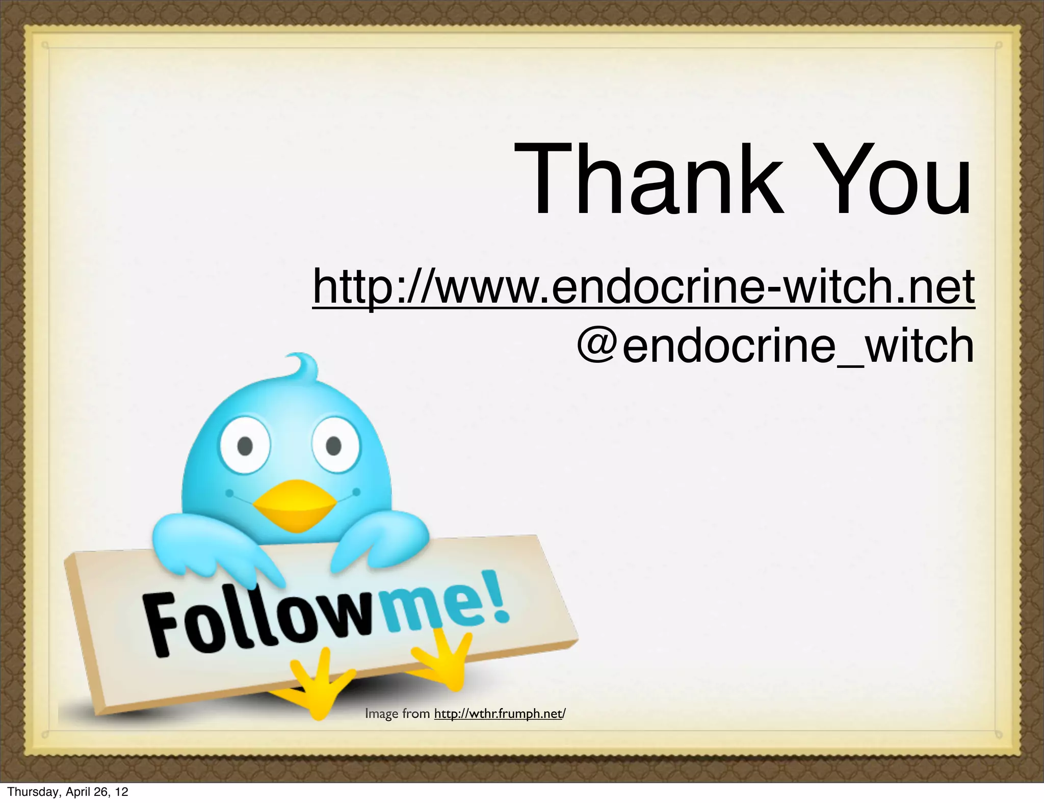 Thank You
                         http://www.endocrine-witch.net
                                     @endocrine_witch




                           Image from http://wthr.frumph.net/




Thursday, April 26, 12
 