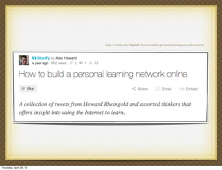 http://storify.com/digiphile/how-to-build-a-personal-learning-network-on-twitte




Thursday, April 26, 12
 