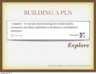BUILDING A PLN




                                                                   Explore


                               http://storify.com/digiphile/how-to-build-a-personal-learning-network-on-twitte




Thursday, April 26, 12
 