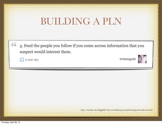 BUILDING A PLN




                               http://storify.com/digiphile/how-to-build-a-personal-learning-network-on-twitte




Thursday, April 26, 12
 