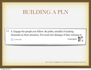 BUILDING A PLN




                               http://storify.com/digiphile/how-to-build-a-personal-learning-network-on-twitte




Thursday, April 26, 12
 