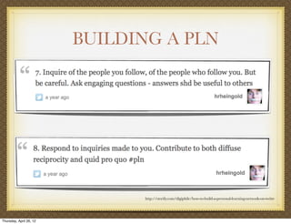 BUILDING A PLN




                               http://storify.com/digiphile/how-to-build-a-personal-learning-network-on-twitte




Thursday, April 26, 12
 