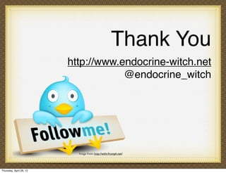 Thank You
                         http://www.endocrine-witch.net
                                     @endocrine_witch




                           Image from http://wthr.frumph.net/




Thursday, April 26, 12
 